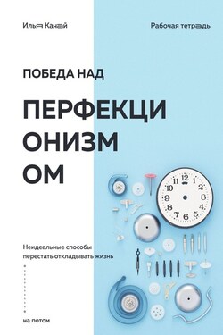 Победа над перфекционизмом. Неидеальные способы перестать откладывать жизнь на потом - Илья Качай