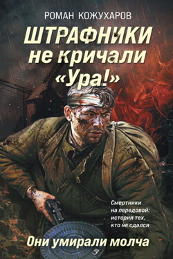 Штрафники не кричали «Ура!». Они умирали молча - Роман Кожухаров