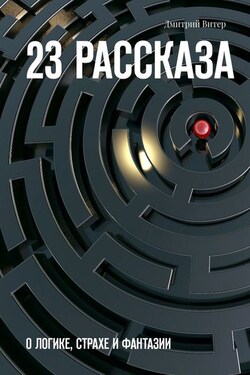 23 рассказа. О логике, страхе и фантазии - Дмитрий Витер