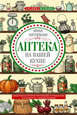Аптека на вашей кухне. Эффективное лечение приправами и продуктами, которые есть у каждой хозяйки - Ирина Пигулевская