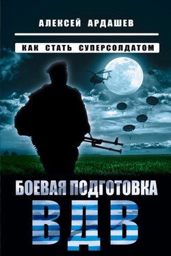 Боевая подготовка ВДВ. Как стать суперсолдатом - Алексей Ардашев