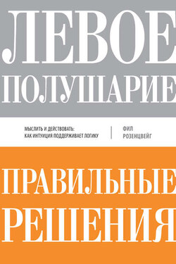 Левое полушарие – правильные решения. Мыслить и действовать: как интуиция поддерживает логику - Фил Розенцвейг