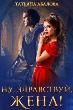 Ну, здравствуй, жена! (1 книга) - Татьяна Абалова