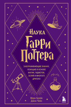 Наука Гарри Поттера. Завораживающие знания, лежащие в основе магии, гаджетов, зелий и многого другого - Джон Чейз