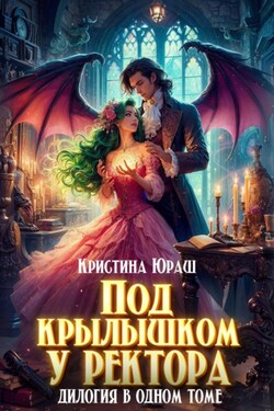 Под крылышком у ректора. Дилогия в одном томе - Кристина Юраш