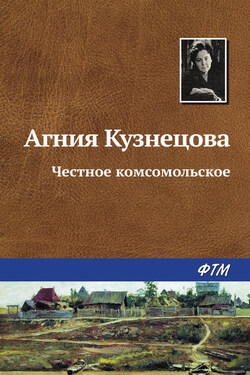 Честное комсомольское - Агния Кузнецова (Маркова)