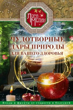 Чудотворные дары природы для вашего здоровья. Ягоды и фрукты от старости и болезней - Лариса Мелик