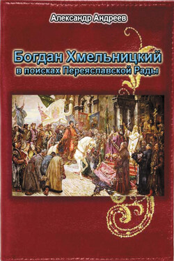Богдан Хмельницкий в поисках Переяславской Рады - Александр Радьевич Андреев