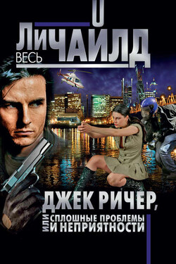 Джек Ричер, или Сплошные проблемы и неприятности - Ли Чайлд