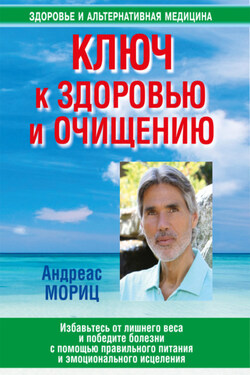 Ключ к здоровью и очищению. Избавьтесь от лишнего веса и победите болезни с помощью правильного питания и эмоционального исцеления - Андреас Мориц