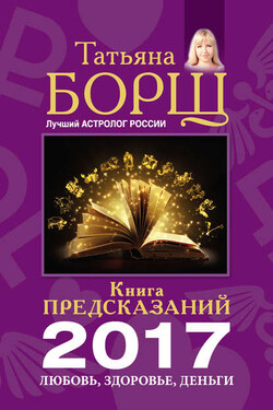 Книга предсказаний на 2017 год. Любовь, здоровье, деньги - Татьяна Борщ