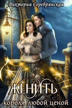 Женить короля любой ценой - Виктория Серебрянская