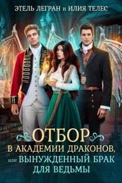 Отбор в академии драконов, или Вынужденный брак для ведьмы - Илия Телес
