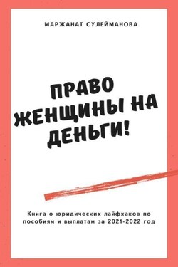 Право женщины на деньги! Юридические лайфхаки по выплатам, пособиям в 2021-2022 году - Маржанат Сулейманова