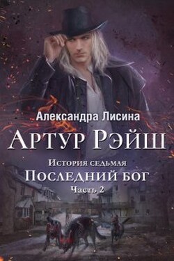 Артур Рэйш. История седьмая. Часть 2. Последний бог - Александра Лисина