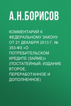 Комментарий к Федеральному закону от 21 декабря 2013 г. № 353-ФЗ «О потребительском кредите (займе)» (постатейный; издание второе, переработанное и дополненное) - Александр Борисов