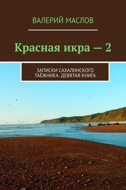 Красная икра – 2. Записки сахалинского таёжника. Девятая книга - Валерий Маслов