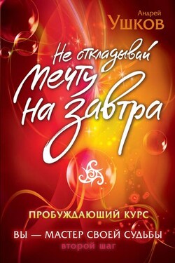 Не откладывай мечту на завтра. Пробуждающий курс - Андрей Ушков