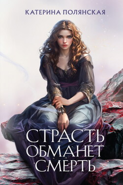 Страсть обманет смерть - Катерина Полянская