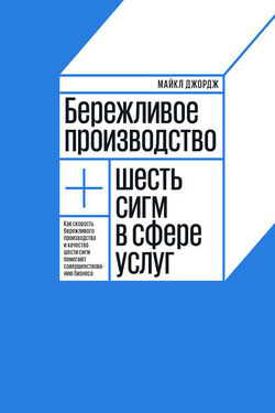Бережливое производство + шесть сигм в сфере услуг. Как скорость бережливого производства и качество шести сигм помогают совершенствованию бизнеса - Майкл Джордж