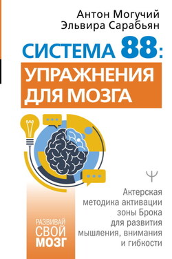Система 88: упражнения для мозга. Актерская методика активации зоны Брока для развития мышления, внимания и гибкости - Антон Могучий