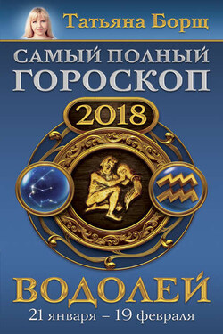 Водолей. Самый полный гороскоп на 2018 год. 21 января – 19 февраля - Татьяна Борщ