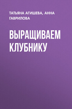 Выращиваем клубнику - Анна Сергеевна Гаврилова