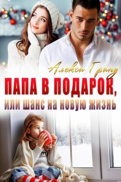 Папа в подарок, или Шанс на новую жизнь - Алекса Гранд