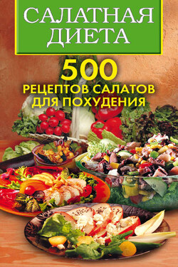 Салатная диета. 500 рецептов салатов для похудения - Светлана Александровна Хворостухина