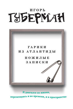 Гарики из Атлантиды. Пожилые записки (сборник) - Игорь Губерман