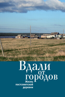 Вдали от городов. Жизнь постсоветской деревни - Коллектив авторов