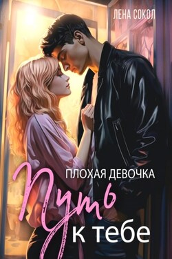 Плохая девочка. Путь к тебе - Лена Сокол