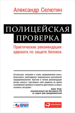 Полицейская проверка. Практические рекомендации адвоката по защите бизнеса - Александр Селютин