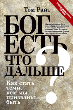Бог есть. Что дальше? Как стать теми, кем мы призваны быть - Том Райт