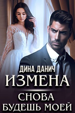 Измена. Снова будешь моей - Дина Данич