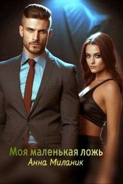 Моя маленькая ложь или Его большая проблема. - Анна Миланик