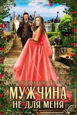 Мужчина Не Для Меня - Анна Завгородняя