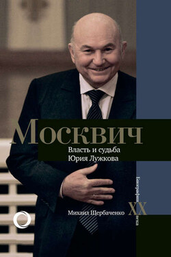 Москвич. Власть и судьба Юрия Лужкова - Михаил Щербаченко
