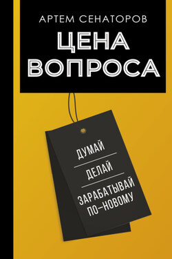 Цена вопроса. Думай, делай и зарабатывай по-новому - Артем Сенаторов