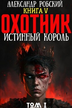 Охотник 5: Истинный Король Том 1 - Александр Робский