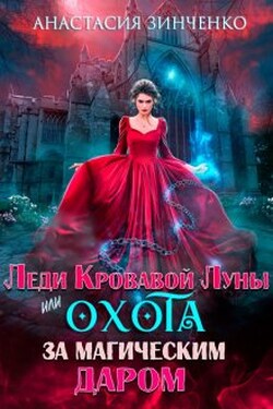 Леди Кровавой луны или Охота за магическим даром - Анастасия Зинченко