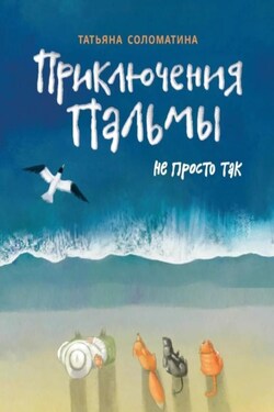 Приключения Пальмы. Книга третья. Не просто так - Татьяна Соломатина