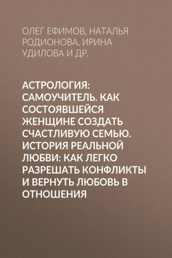 Астрология: Самоучитель. Как состоявшейся женщине создать счастливую семью. История реальной любви: Как легко разрешать конфликты и вернуть любовь в отношения - Олег Ефимов