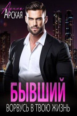Бывший. Ворвусь в твою жизнь - Арина Арская