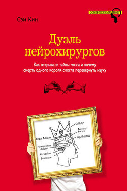 Дуэль нейрохирургов. Как открывали тайны мозга и почему смерть одного короля смогла перевернуть науку - Сэм Кин