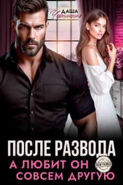 После развода. А любит он совсем другую - Даша Черничная