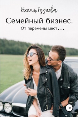 Семейный бизнес. От перемены мест… - Ксения Руднева