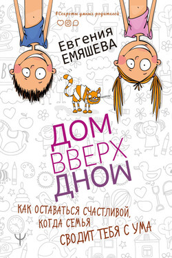 ДомВверхДном. Как оставаться счастливой, когда семья сводит тебя с ума - Евгения Емяшева