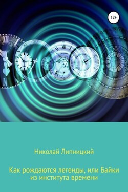 Как рождаются легенды, или Байки из института времени - Николай Липницкий