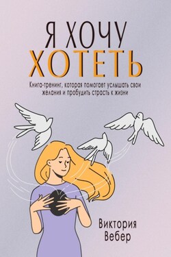 Я хочу хотеть. Книга-тренинг, которая помогает услышать свои желания и пробудить страсть к жизни - Виктория Вебер